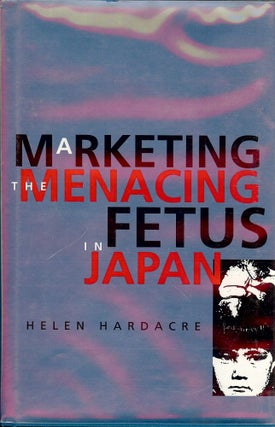 Item #1044 MARKETING THE MENACING FETUS IN JAPAN. Helen HARDACRE