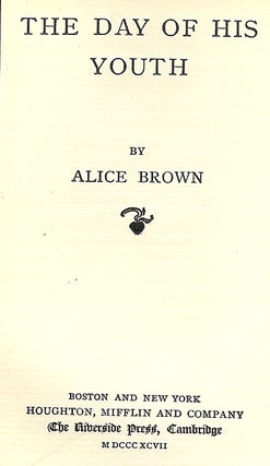Item #12289 THE DAY OF HIS YOUTH. ALICE BROWN