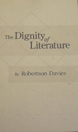 Item #13035 THE DIGNITY OF LITERATURE. ROBERTSON DAVIES