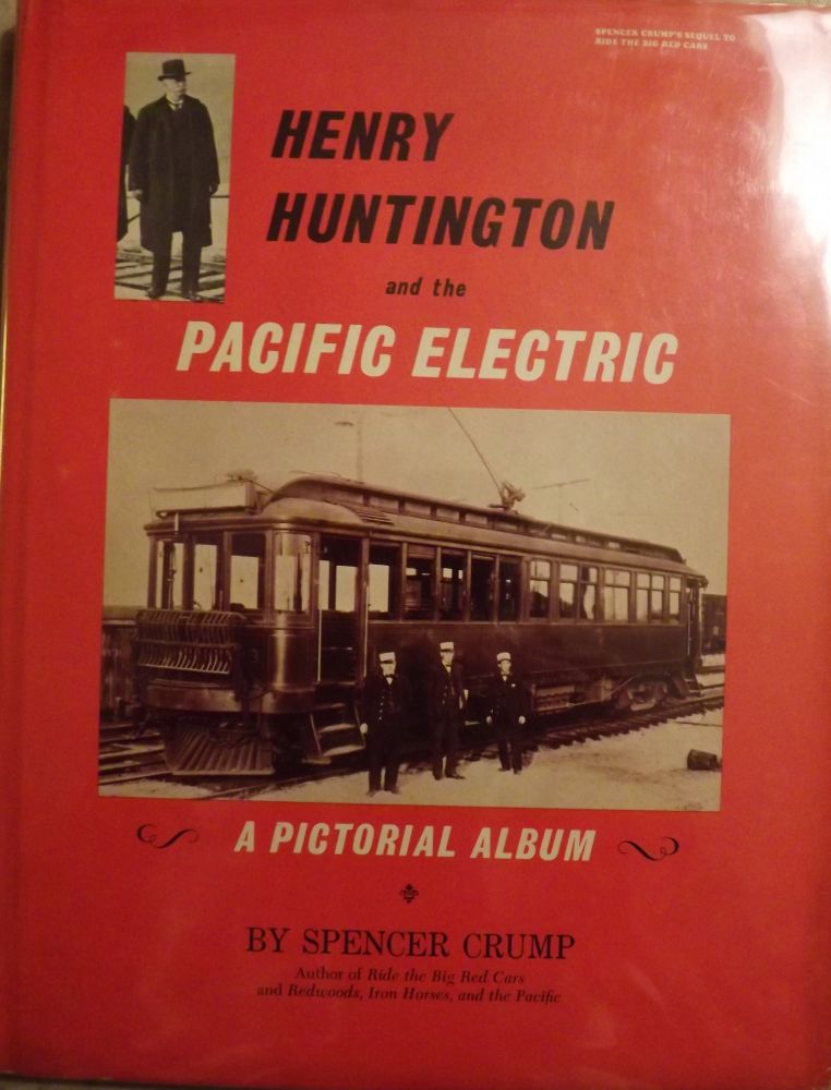 Item #1313 HENRY HUNTINGTON AND THE PACIFIC ELECTRIC: A PICTORIAL ALBUM. Spencer CRUMP.