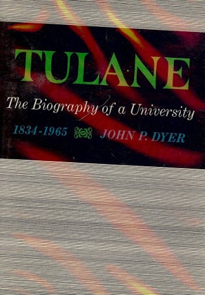 Item #160 TULANE: THE BIOGRAPHY OF A UNIVERSITY 1834-1965. John P. DYER