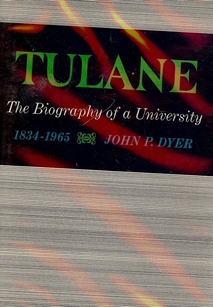 Item #160 TULANE: THE BIOGRAPHY OF A UNIVERSITY 1834-1965. John P. DYER.