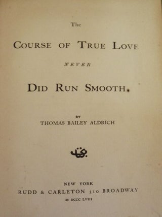 Item #17021 THE COURSE OF TRUE LOVE NEVER DID RUN SMOOTH. THOMAS BAILEY ALDRICH