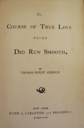 Item #17021 THE COURSE OF TRUE LOVE NEVER DID RUN SMOOTH. THOMAS BAILEY ALDRICH