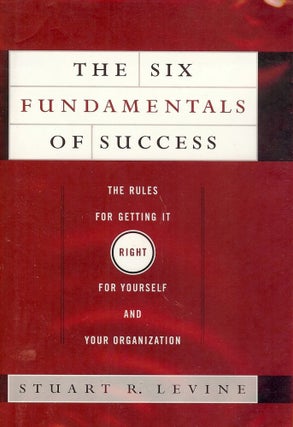Item #1832 THE SIX FUNDAMENTALS OF SUCCESS: THE RULES FOR GETTING IT RIGHT. Stuart R. LEVINE