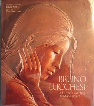 Item #1973 BRUNO LUCCHESI: SCULPTOR OF THE HUMAN SPIRIT. Dena MERRIAM