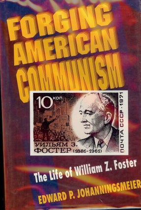 Item #1986 FORGING AMERICAN COMMUNISM: THE LIFE OF WILLIAM Z. FOSTER. Edward P. JOHANNINGSMEIER