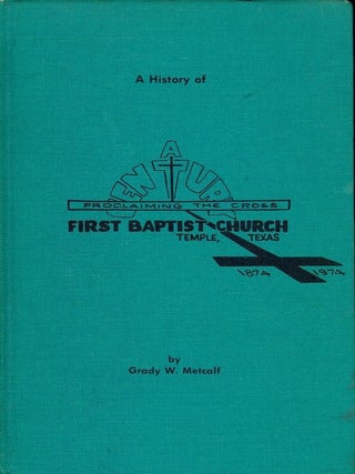 Item #2078 A HISTORY OF FIRST BAPTIST CHURCH TEMPLE, TEXAS 1874-1974. Grady W. METCALF