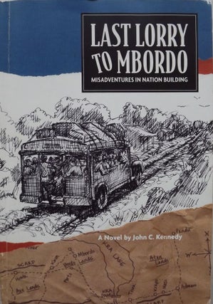Item #2149 LAST LORRY TO MBORDO (MISADVENTURES IN NATION BULIDING). John C. KENNEDY