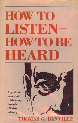 Item #2311 HOW TO LISTEN- HOW TO BE HEARD. Thomas G. BANVILLE