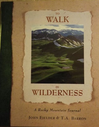Item #2419 TO WALK IN WILDERNESS: A ROCKY MOUNTAIN JOURNAL. T. A. BARRON