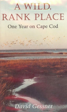 Item #2532 A WILD, RANK PLACE: ONE YEAR ON CAPE COD. David GESSNER