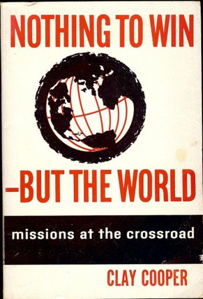 Item #2666 NOTHING TO WIN-BUT THE WORLD: MISSIONS AT THE CROSSROAD. Clay COOPER