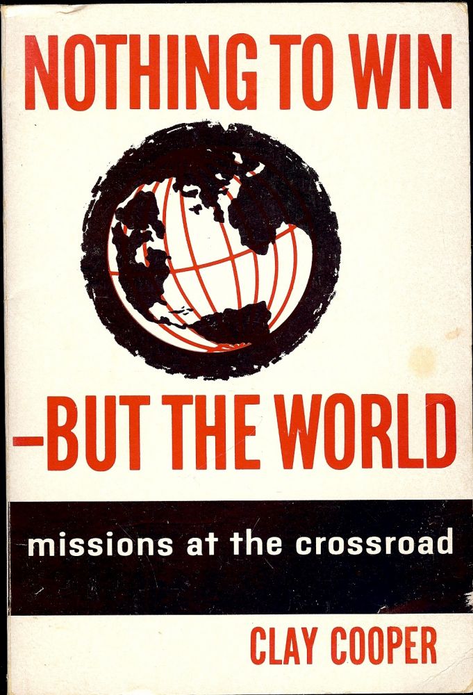 Item #2666 NOTHING TO WIN-BUT THE WORLD: MISSIONS AT THE CROSSROAD. Clay COOPER.