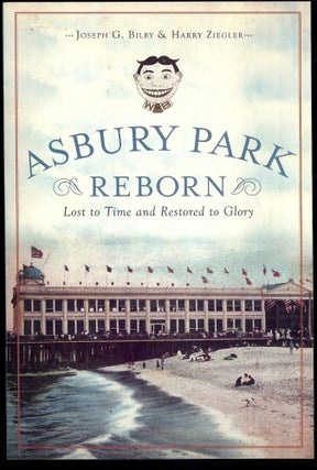 Item #2668 ASBURY PARK REBORN: LOST TO TIME AND RESTORED TO GLORY. Joseph G. BILBY