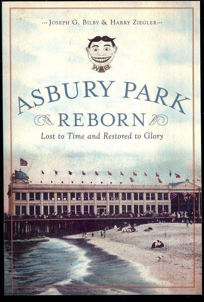 Item #2668 ASBURY PARK REBORN: LOST TO TIME AND RESTORED TO GLORY. Joseph G. BILBY.