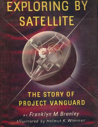 Item #2776 EXPLORING BY SATELLITE: THE STORY OF PROJECT VANGUARD. Franklyn M. BRANLEY