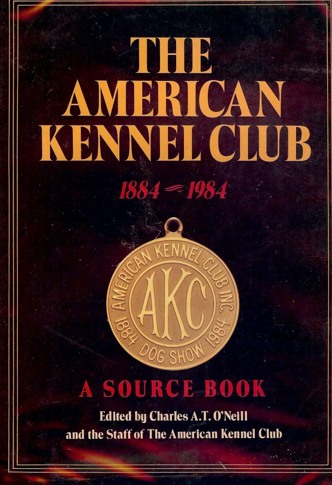 Item #2934 THE AMERICAN KENNEL CLUB: 1884-1984 A SOURCE BOOK. Charles A. T. O'NEILL.