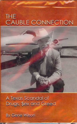 Item #3136 THE CAUBLE CONNECTION: A TEXAS SCANDEL DRUGS, SEX AND GREED. Gene WILSON