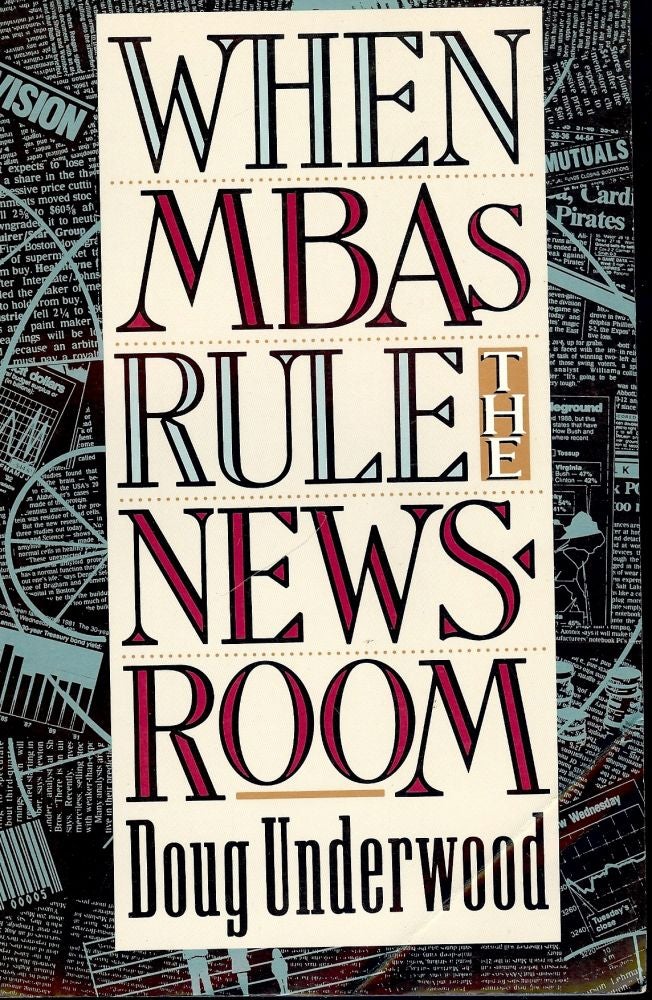 Item #31507 WHEN MBAs RULE THE NEWSROOM. Doug UNDERWOOD.