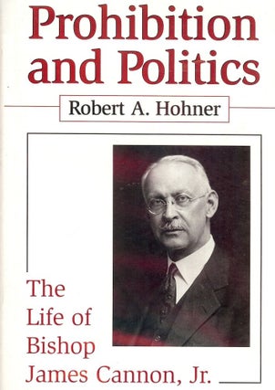 Item #3207 PROHIBITION AND POLITICS: LIFE BISHOP JAMES CANNON JR. Robert A. HOHNER