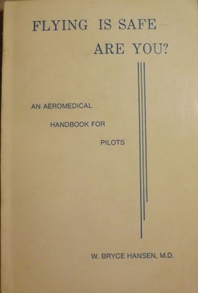 Item #3211 FLYING IS SAFE- ARE YOU? AN AEROMEDICAL HANDBOOK FOR PILOTS. W. Bryce HANSEN