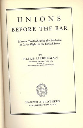 Item #33329 UNIONS BEFORE THE BAR: HISTORIC TRIALS SHOWING THE EVOLUTION OF LABOR. Elias LIEBERMAN