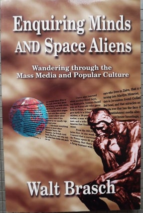 Item #33383 ENQUIRING MINDS AND SPACE ALIENS: WANDERING THROUGH THE MASS MEDIA AND. Walt BRASCH