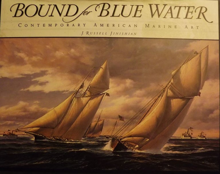 Item #3452 BOUND FOR BLUE WATER: CONTEMPORARY AMERICAN MARINE ART. J. Russell JINISHIAN.