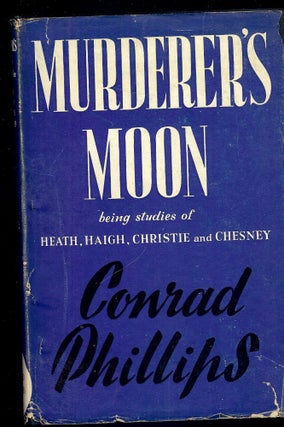 Item #3532 MURDERER'S MOON: BEING STUDIES OF HEATH, HAIGH, CHRISTIE AND CHESNEY. Conrad PHILLIPS