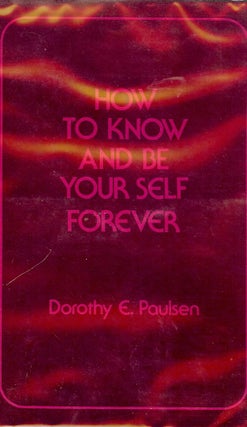 Item #35547 HOW TO KNOW AND BE YOUR SELF FOREVER. Dorothy E. PAULSEN