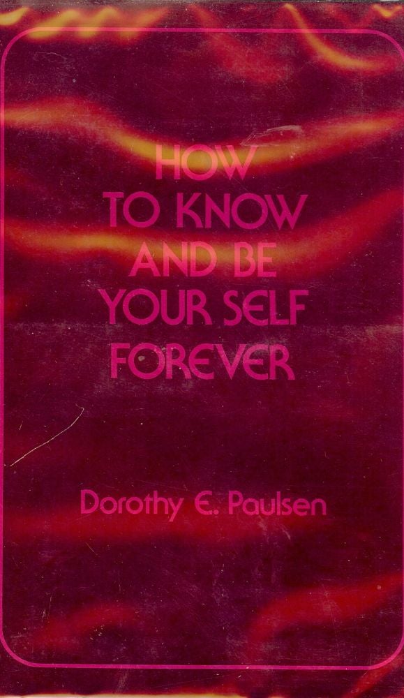 Item #35547 HOW TO KNOW AND BE YOUR SELF FOREVER. Dorothy E. PAULSEN.