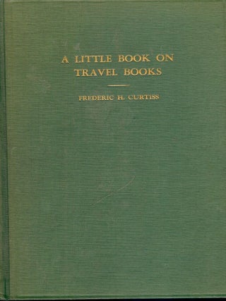Item #41188 A LITTLE BOOK ON TRAVEL BOOKS. Frederic H. CURTISS