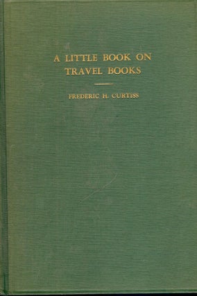Item #41188 A LITTLE BOOK ON TRAVEL BOOKS. Frederic H. CURTISS
