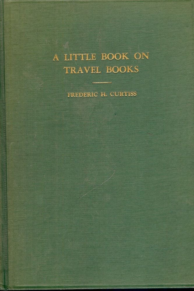 Item #41188 A LITTLE BOOK ON TRAVEL BOOKS. Frederic H. CURTISS.