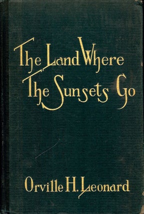 Item #41191 THE LAND WHERE THE SUNSETS GO: SKETCHES OF THE AMERICAN DESERT. Orville H. LEONARD