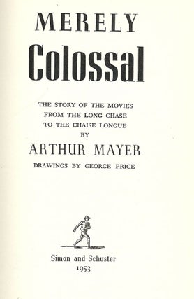 Item #41448 MERELY COLOSSAL: THE STORY OF THE MOVIES FROM THE LONG CHASE TO THE. Arthur MAYER