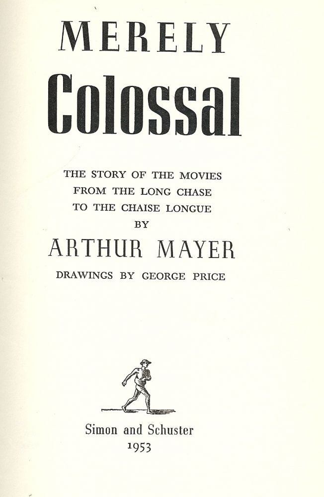 Item #41448 MERELY COLOSSAL: THE STORY OF THE MOVIES FROM THE LONG CHASE TO THE. Arthur MAYER.