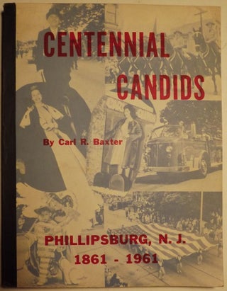Item #41633 CENTENNIAL CANDIDS: PHILLIPSBURG, N.J. 1861-1961. Carl R. BAXTER