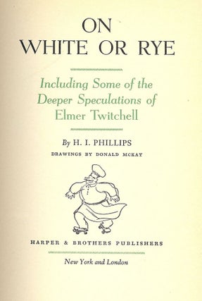Item #41749 ON WHITE OR RYE: INCLUDING SOME OF THE DEEPER SPECULATIONS OF ELMER. H. I. PHILLIPS