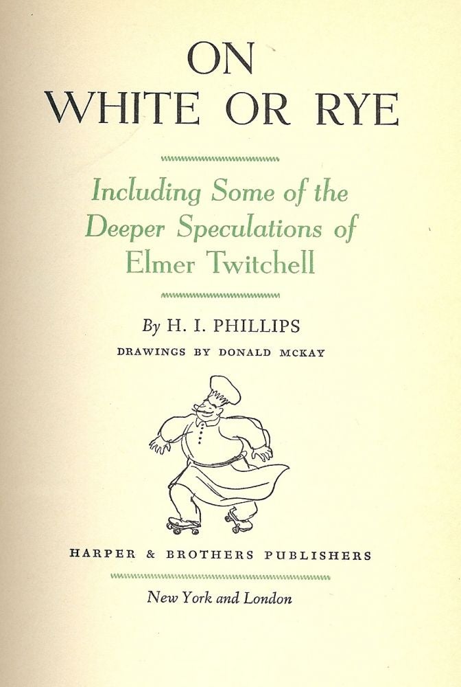 Item #41749 ON WHITE OR RYE: INCLUDING SOME OF THE DEEPER SPECULATIONS OF ELMER. H. I. PHILLIPS.