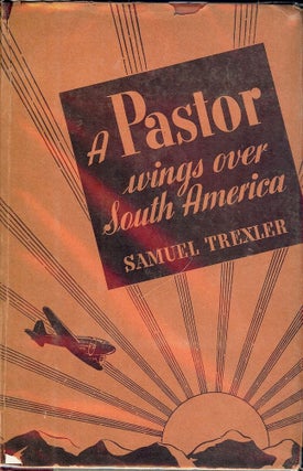 Item #42556 A PASTOR WINGS OVER SOUTH AMERICA. Samuel TREXLER