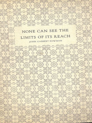 Item #42831 NONE CAN SEE THE LIMITS OF ITS REACH: AN INFORMAL CATALOGUE FOR AN. John Gabbert BOWMAN