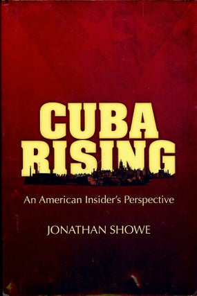 Item #4387 CUBA RISING: AN AMERICAN INSIDER'S PERSPECTIVE. Jonathan SHOWE