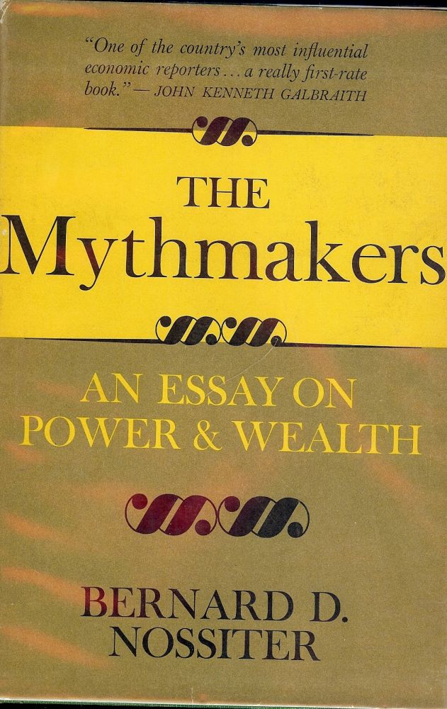Item #44096 THE MYTHMAKERS: AN ESSAY ON POWER AND WEALTH. Bernard D. NOSSITER.