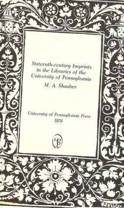 Item #45113 SIXTEENTH-CENTURY IMPRINTS IN THE LIBRARIES OF THE UNIVERISTY OF PENN. M. A. SHAABER