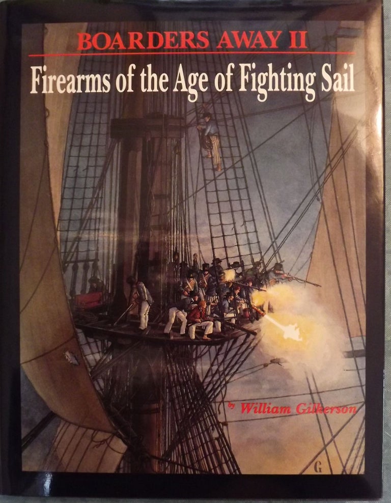 Item #4530 BOARDERS AWAY II: FIREARMS OF THE AGE OF FIGHTING SAIL. William GILKERSON.
