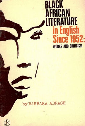 Item #45840 BLACK AFRICAN LITERATURE IN ENGLISH SINCE 1952: WORKS AND CRITICISM. Barbara ABRASH