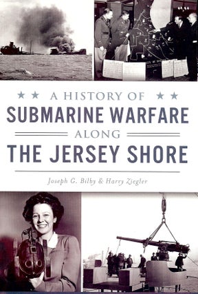 Item #4633 A HISTORY OF SUBMARINE WARFARE ALONG THE JERSEY SHORE. Joseph G. BILBY