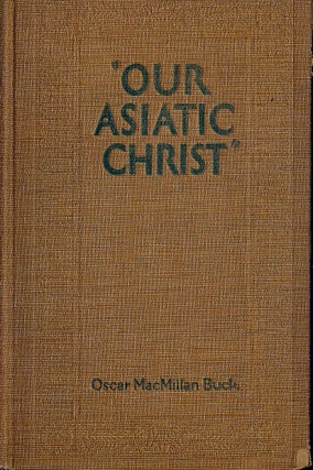 Item #46458 OUR ASIATIC CHRIST. Oscar MacMillan BUCK